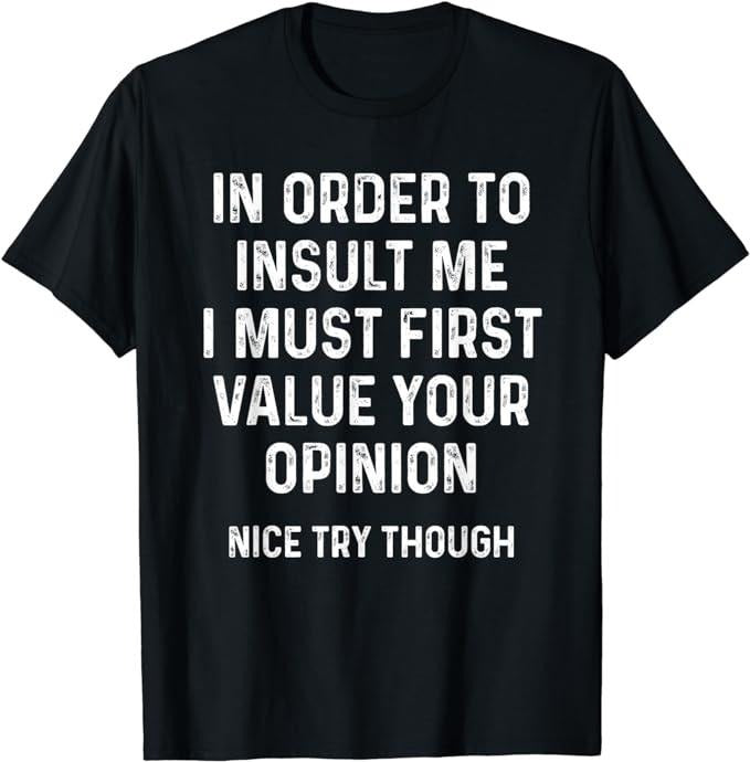 Funny Sarcastic Shirts, In Order To Insult Me I Must First Value Your Opinion T-Shirt Streetwear Casual Cotton
