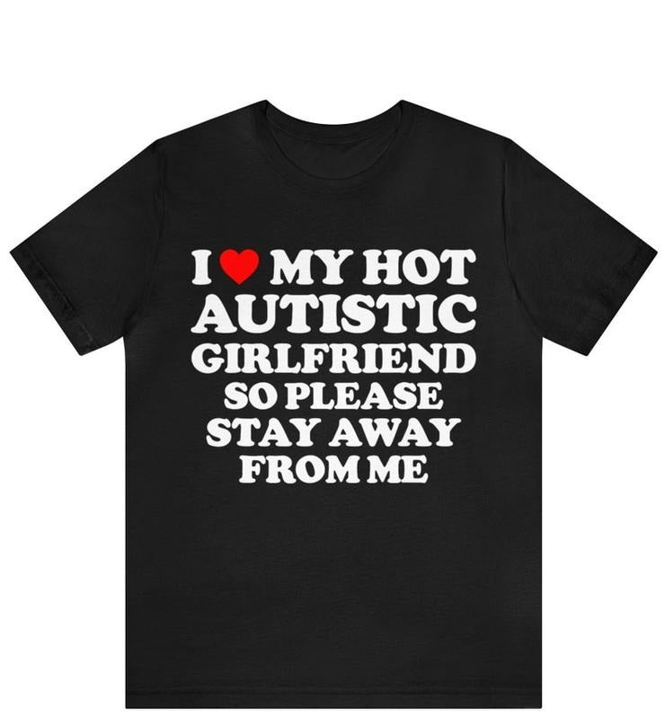 I Love My Hot Autistic Girlfriend So Please Stay Away From Me T-shirt , I Heart My Hot Autistic Girlfriend Shirt Hoodie, T-shirt and sweater