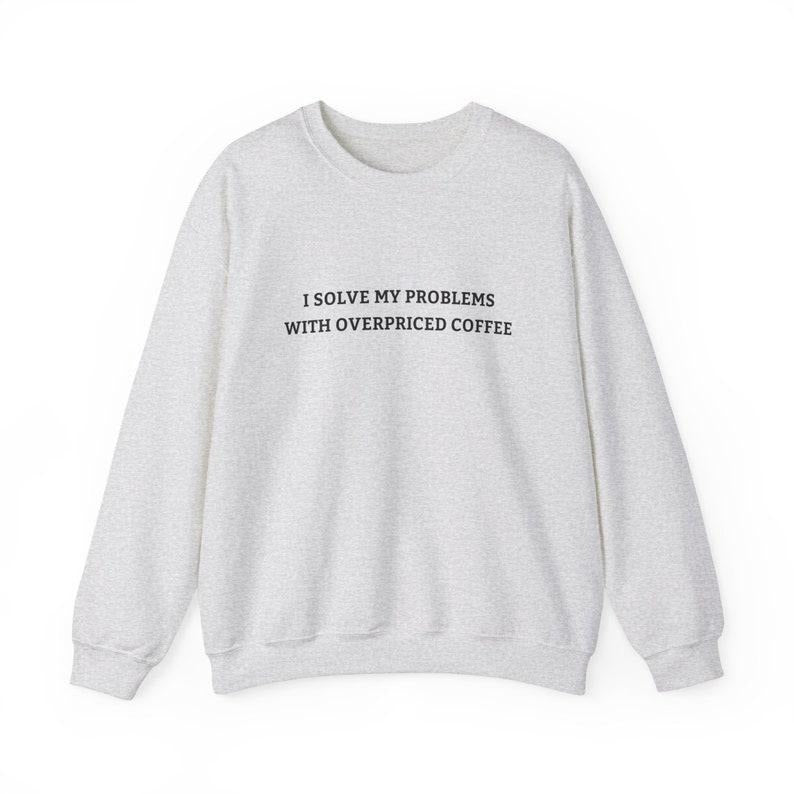 Overpriced Coffee Lover Sweatshirt, Minimalist Aesthetic Graphic Crewneck, Cute Hot Drink Shirt, I Solve My Problems With Lattes Top