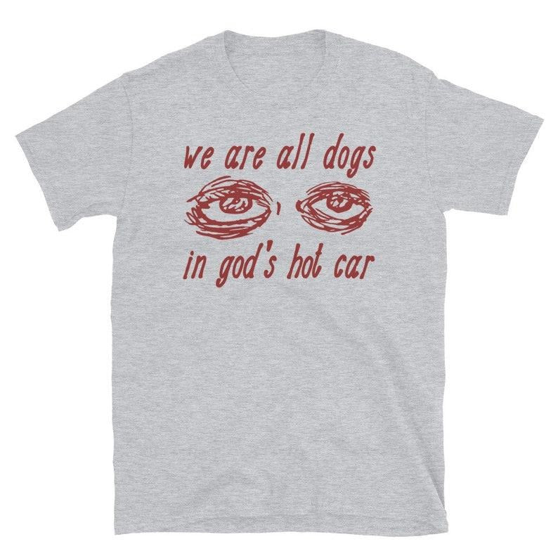 We Are All Dogs In God's Hot Car - Oddly Specific Meme T-shirt, sweater and Hoodie