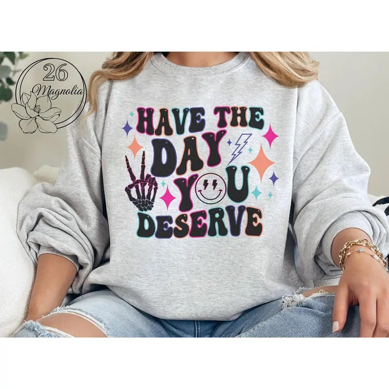 #011 Have the Day You Deserve  -  Print Unisex Crew neck Tee T-shirt Hoodie, Sweatshirt | PureTeeCo.com