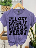 #012 I'll Get Over It, I just Gotta be Dramatic First - Print Unisex Crew neck Tee T-shirt Hoodie, Sweatshirt | PureTeeCo.com