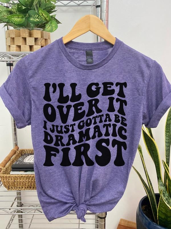 #012 I'll Get Over It, I just Gotta be Dramatic First - Print Unisex Crew neck Tee T-shirt Hoodie, Sweatshirt | PureTeeCo.com