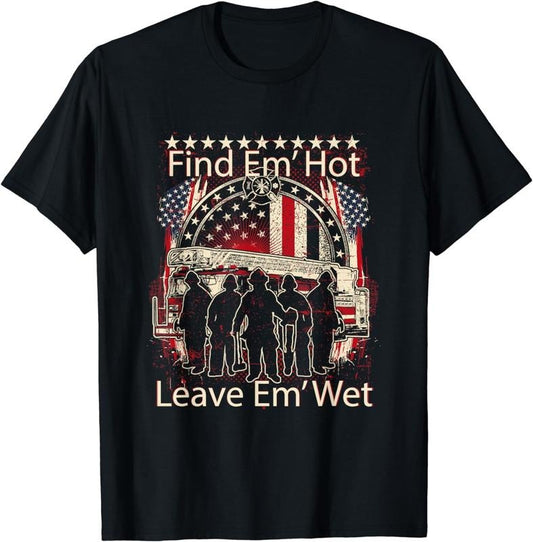 [100% Cotton] Find Em' Hot, Leave Em' Wet! Pro Firefighter, Patriotic T-Shirt