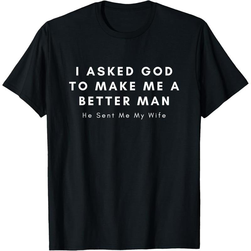 [100% Cotton] I Asked God To Make Me A Better Man He Sent Me My Wife T-Shirt