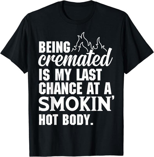 [100% Cotton]Being Cremated Is My Last Hope Chance At A Smokin' Hot Body T-Shirt