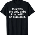 [100% Cotton]This Was The Only Shirt I Had With No Cum On It Funny Saying T-Shirt Hoodie, Sweatshirt | PureTeeCo.com