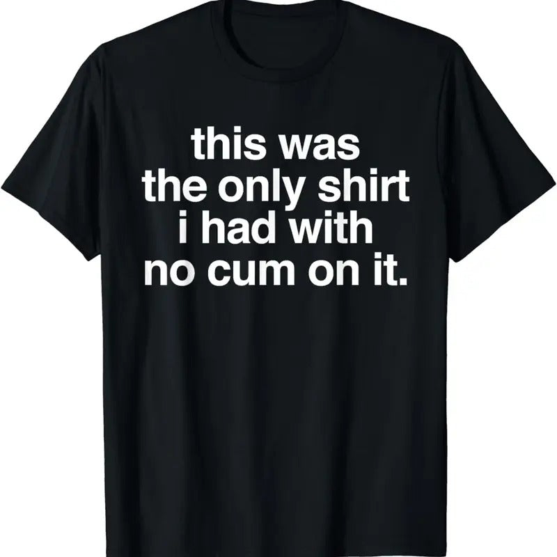 [100% Cotton]This Was The Only Shirt I Had With No Cum On It Funny Saying T-Shirt Hoodie, Sweatshirt | PureTeeCo.com