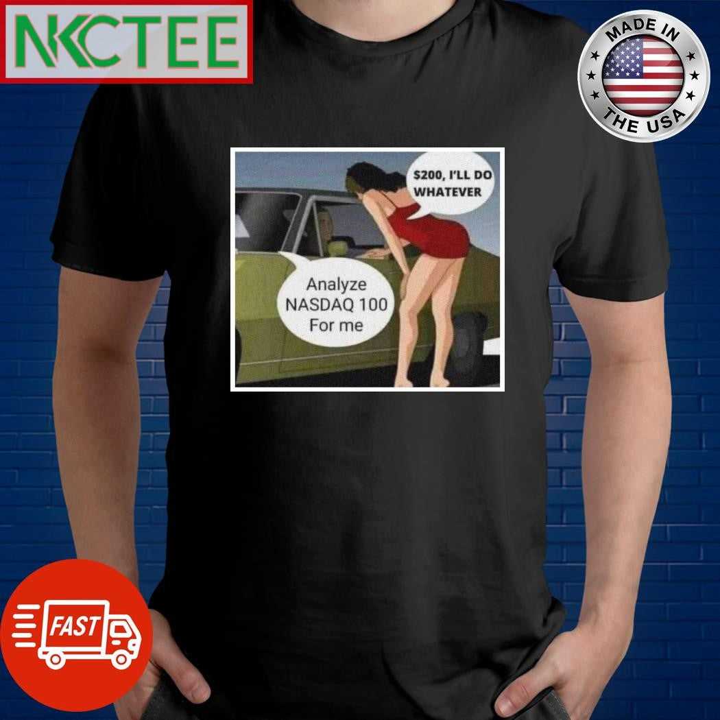 $200 I’ll do whatever Analyze NASDAQ 100 for me shirt