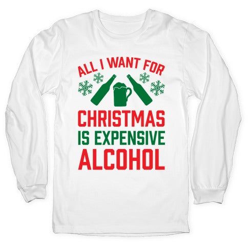 All I Want For Christmas Is Expensive Alcohol Longsleeve Tee Hoodie, Sweatshirt | PureTeeCo.com