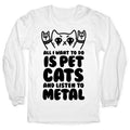 All I Want To Do Is Pet Cats And Listen To Metal Longsleeve Tee Hoodie, Sweatshirt | PureTeeCo.com