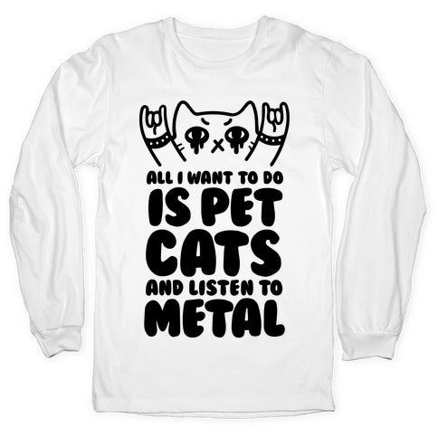 All I Want To Do Is Pet Cats And Listen To Metal Longsleeve Tee Hoodie, Sweatshirt | PureTeeCo.com