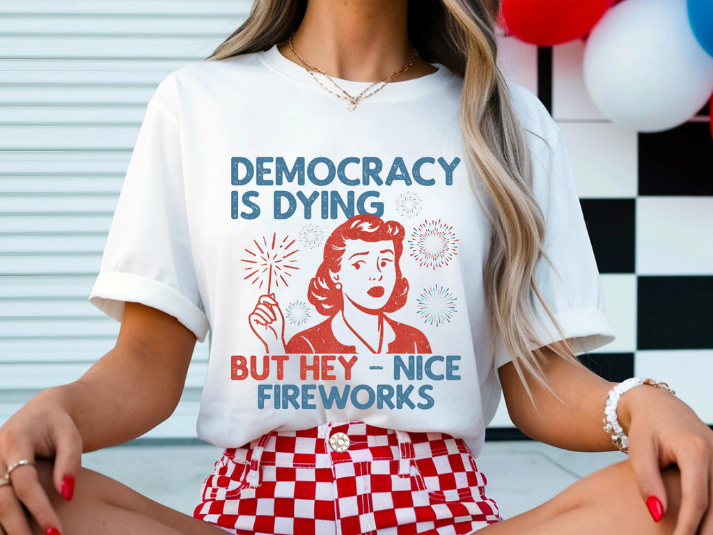 Democracy Dying Fourth July Protes Political Retro Hey Nice Fireworks Tee Usa Sarcastic Tees (4)