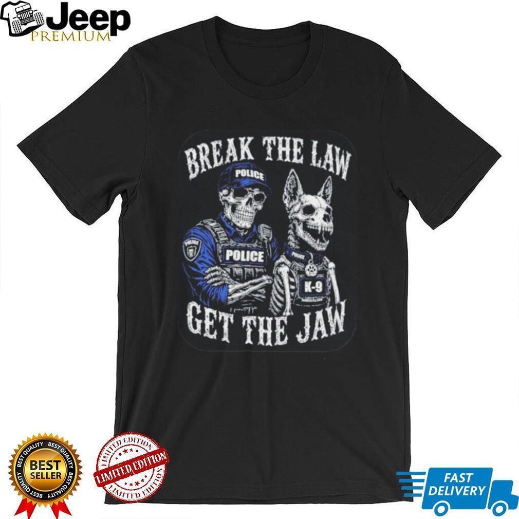 Break the Law Get the Jaw Police K 9 Grunt Style shirt