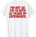I'm Not 40 I'm 18 with 22 Years of Experience 40th Birthday T-Shirt