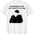 Sometimes All We Need is A Hug Funny Trendy Meme T-Shirt