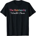The Matriarchy Would Never T-Shirt