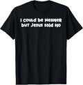 I Could Be Meaner But Jesus Said No Funny Saying Women Men T-Shirt