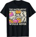 The Matriarchy Would Never Floral Feminist Botanical Art T-Shirt