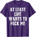 Funny At Least Life Wants To Fuck Me Tee Shirt
