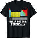 I Wear This Shirt Periodically Chemistry Gag Periodic Table T-Shirt