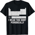 Chemistry Periodic Table I Wear This Shirt Periodically T-Shirt