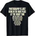 Photography is Just Being in The Right Place Right Time T-Shirt