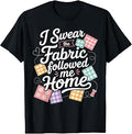I Swear the Fabric Followed me Home Quilting Sewing Design T-Shirt
