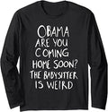 Obama are You Coming Home Soon The Babysitter is Weird Long Sleeve T-Shirt