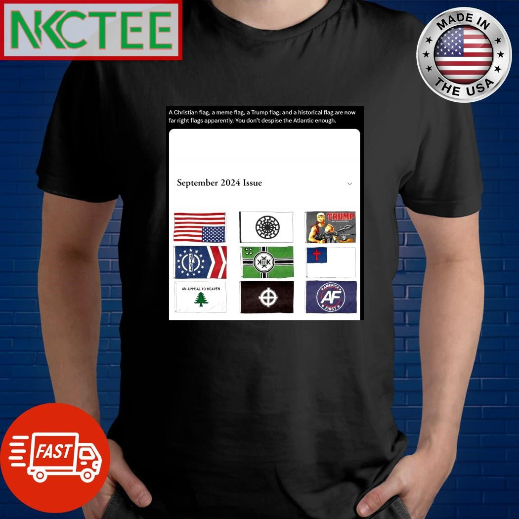 A Christian flag, a meme flag, a Trump flag, and a historical flag are now far right flags apparently. You don’t despise the Atlantic enough shirt
