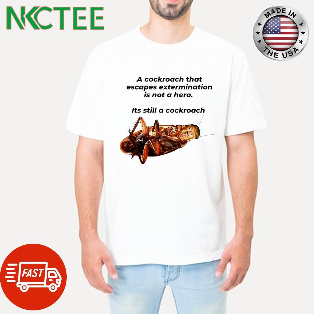A cockroach that escapes extermination is not a hero its still a cockroach Donald Trump shirt