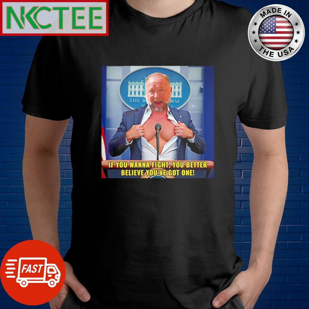 Alex Jones if you wanna fight you better believe you’ve got one shirt