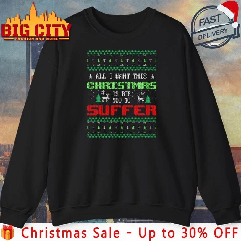 All I want this Christmas is for you to suffer ugly christmas shirt