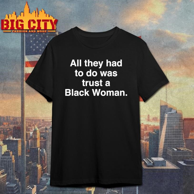 All They Had To Do Was Trust A Black Woman Shirt