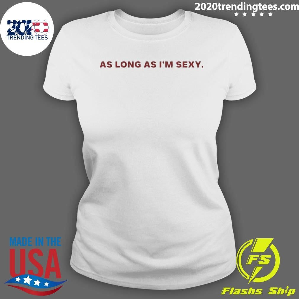 As Long As I’m Sexy Shirt