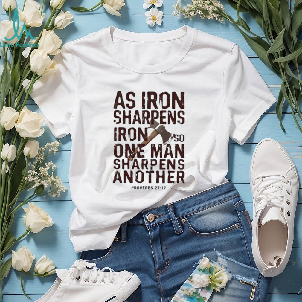 As iron sharpens iron so one man sharpens another shirt