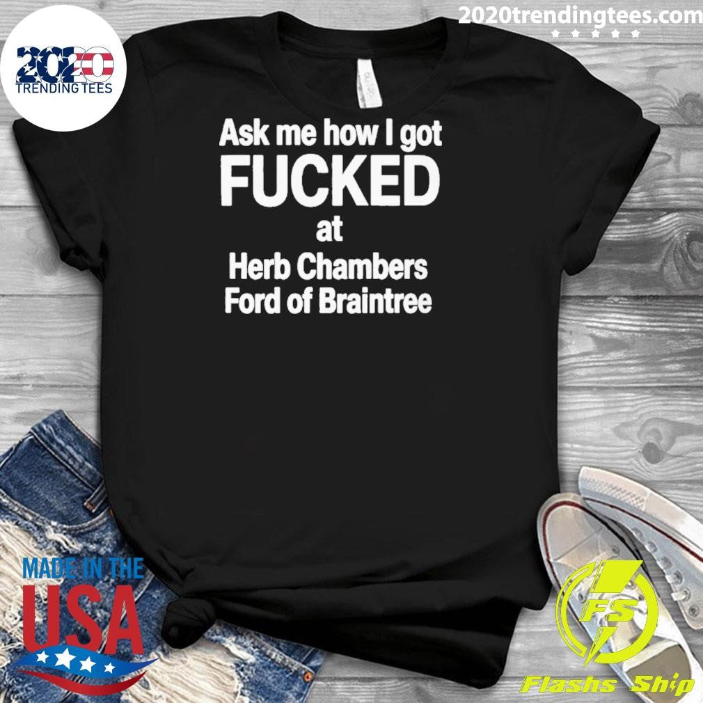 Ask Me How I Got Fucked At Herb Chambers Ford Of Braintree Shirt