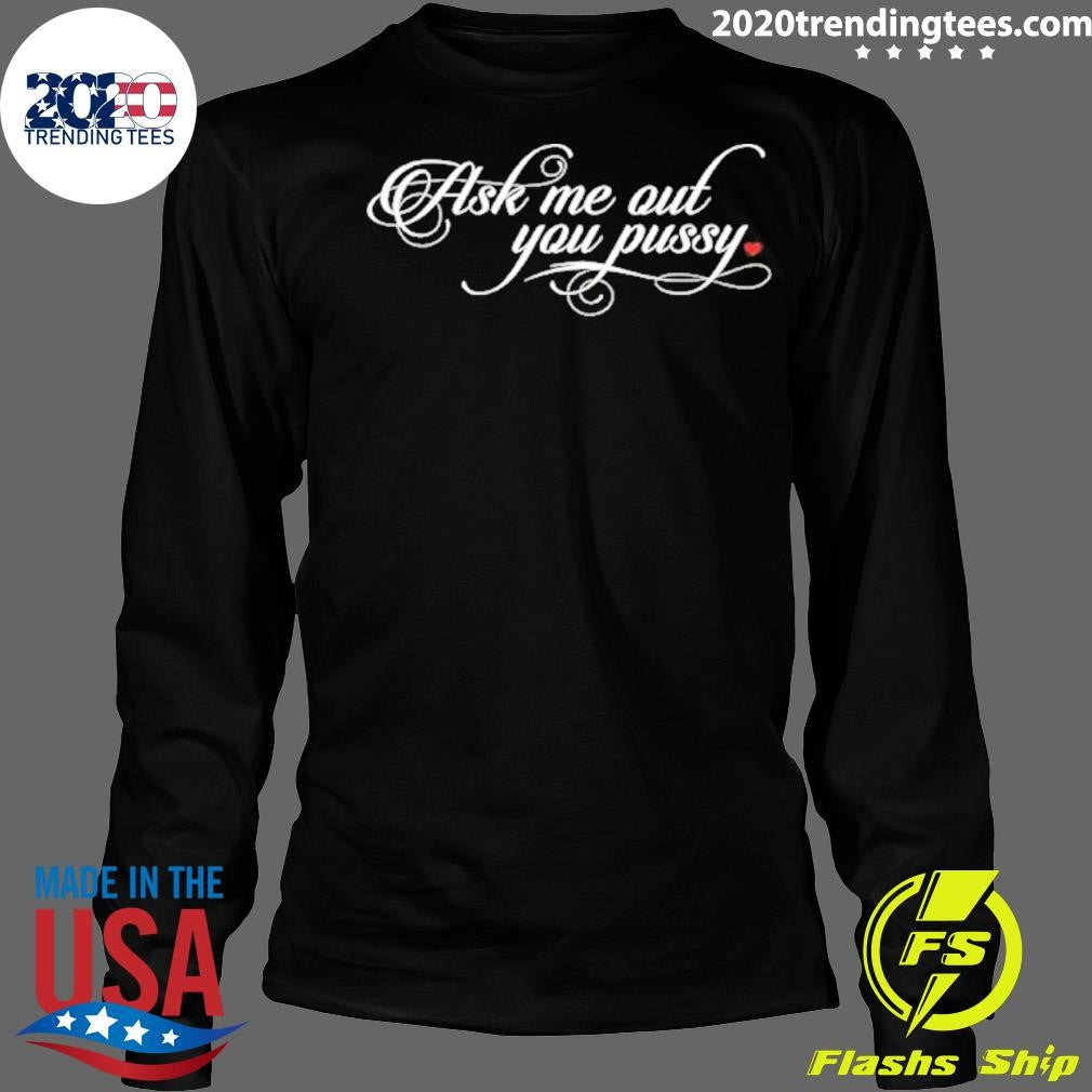 Ask Me Out You Pussy Shirt