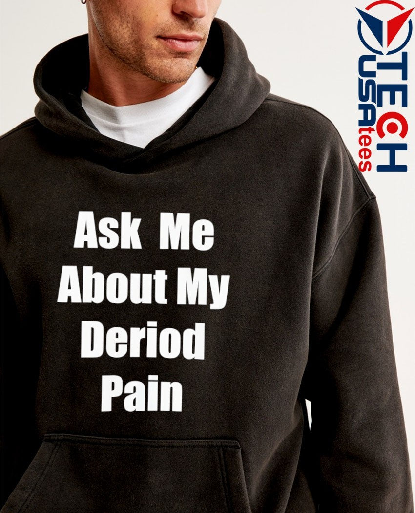 Ask me about my deriod pain shirt