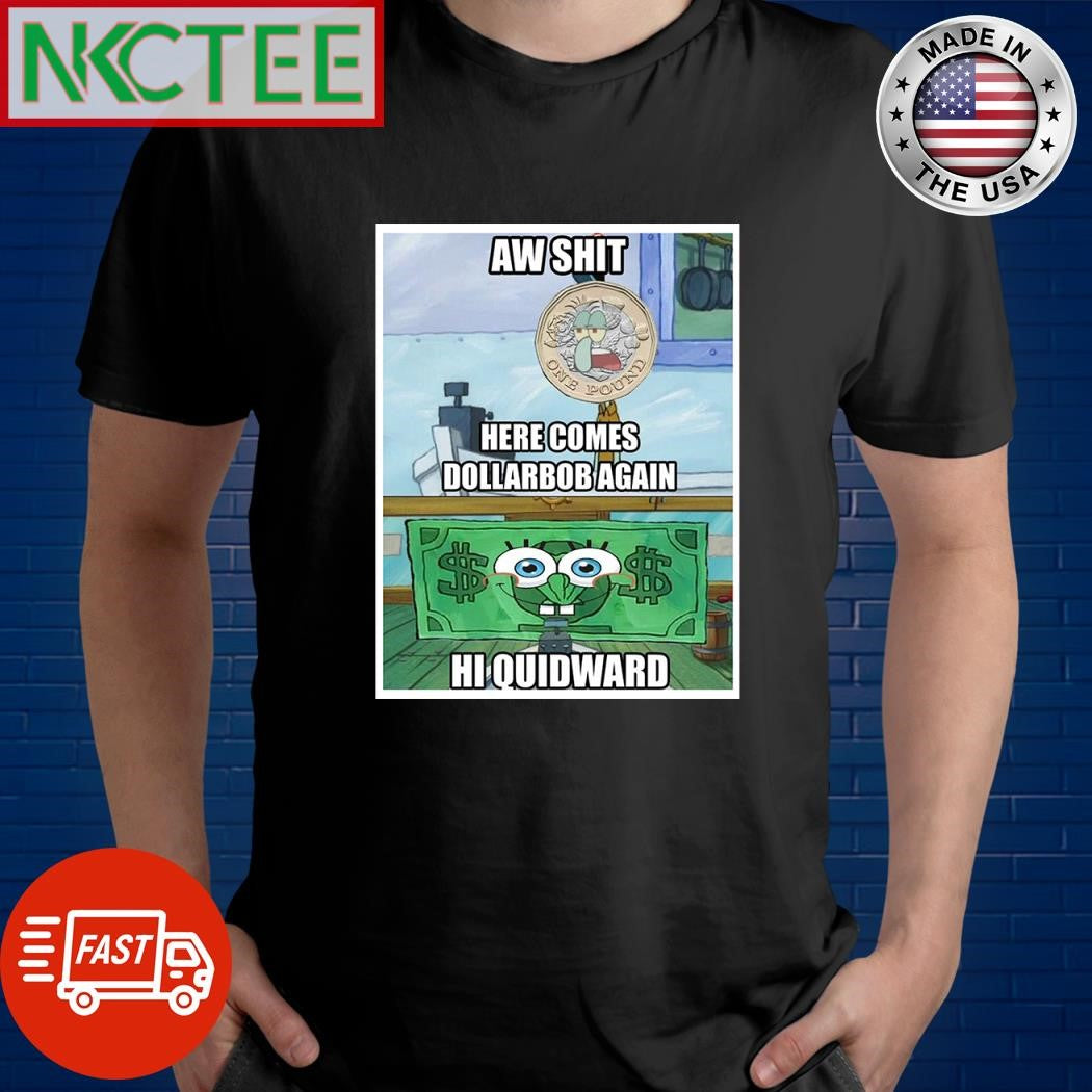 Aw shit here comes Dollarbob again Hi quidward SpongeBob shirt