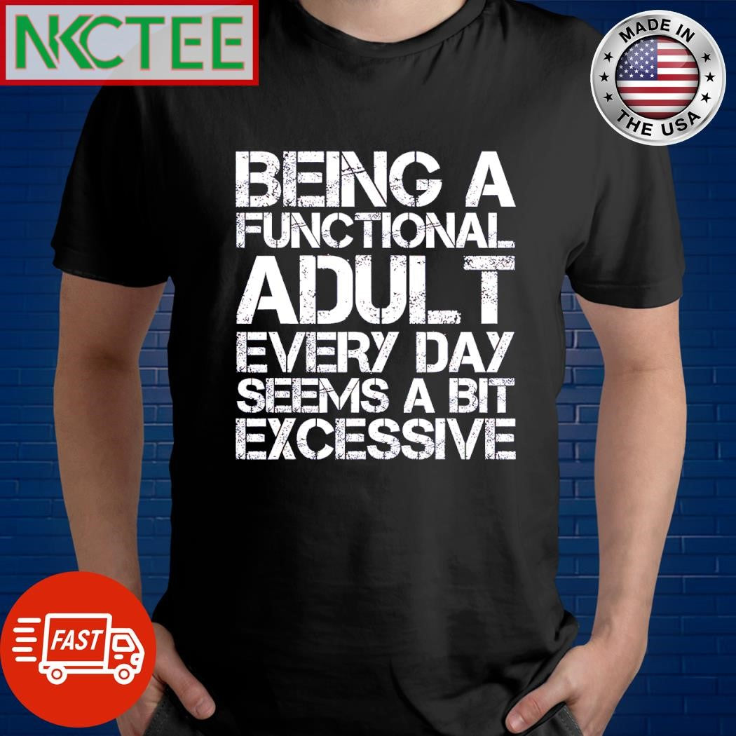 Awesome Being a functional adult everyday seems a bit excessive shirt