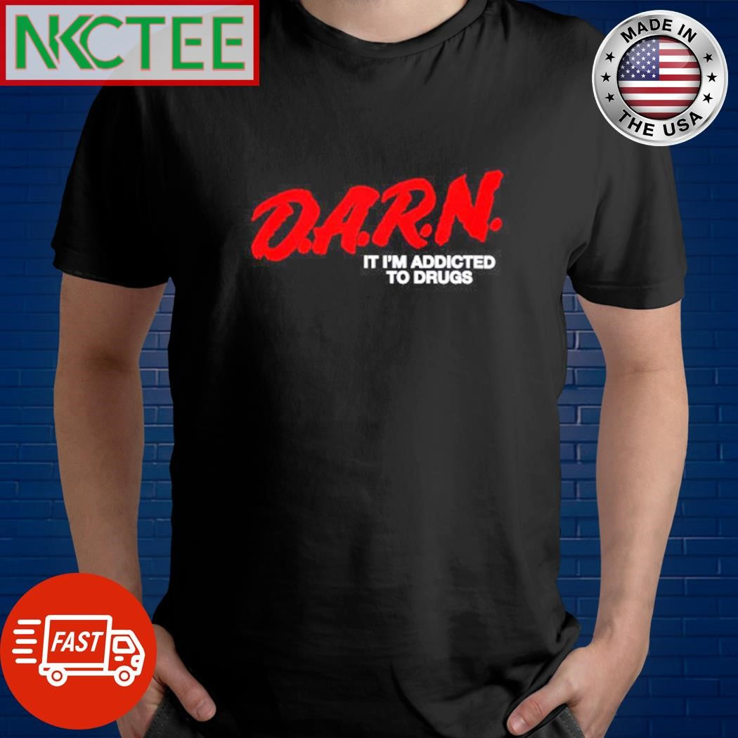 Awesome DARN I’m Addicted To Drugs Shirt