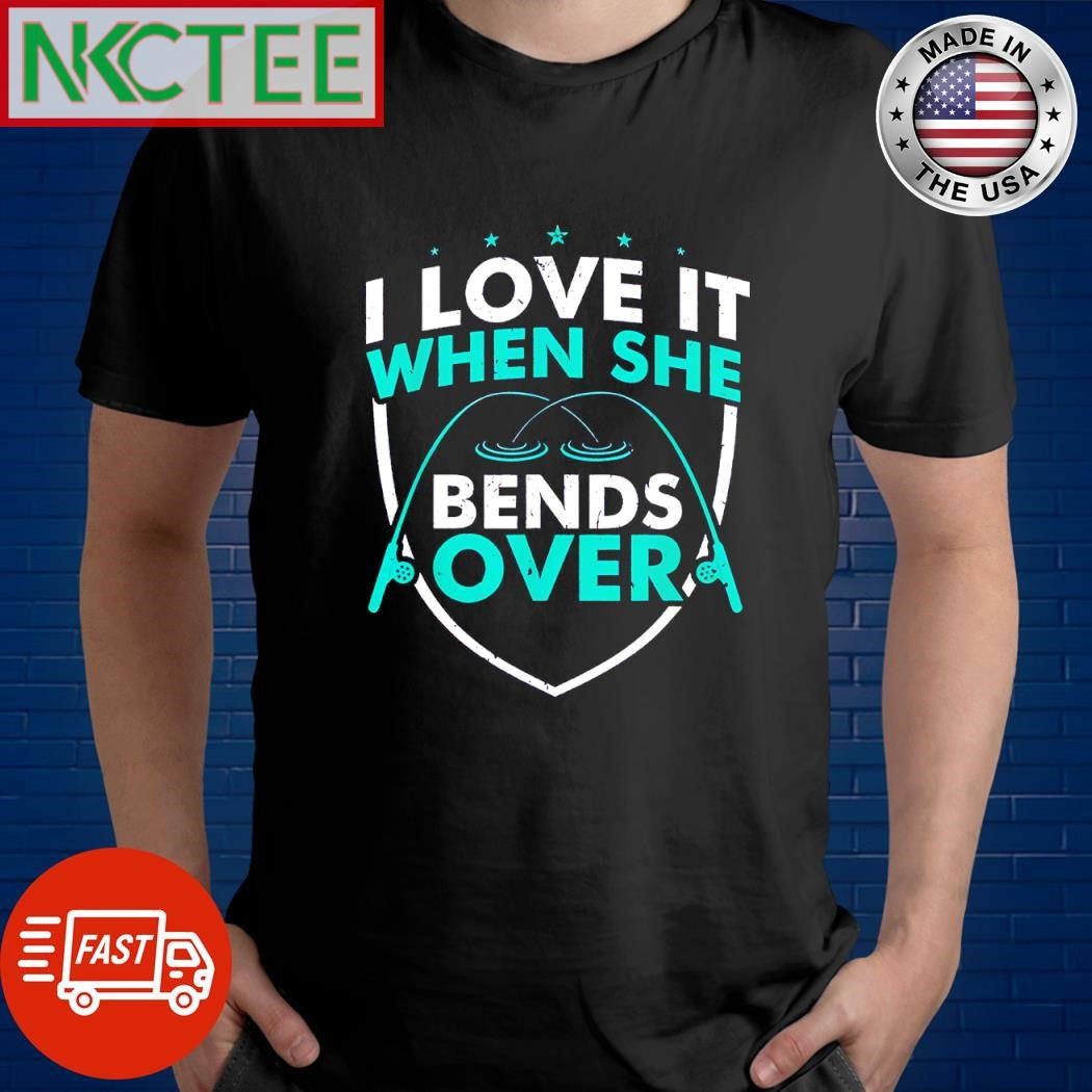 Awesome I love it when she bends over fishing shirt