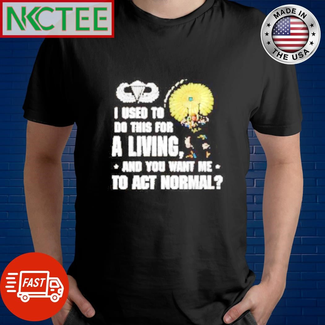 Awesome I used to do this for a living and you want me to act normal shirt
