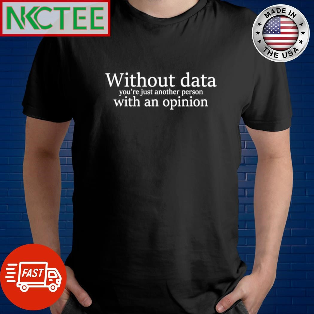 Awesome Without data you’re just another person with an opinion shirt