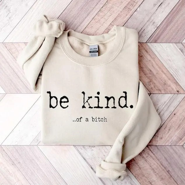 Be Kind ...of a Bitch Sweatshirt, Funny Sweatshirt, Be Kind Funn, Quote Shirt, Funny Hoodie and Sweater; T-shirt, Sweatshirt, Hoodie Sweatshirt, Hoodie, Comfort Colors