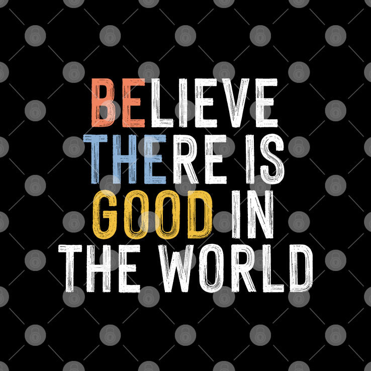 Be The Good Believe There Is Good In The World T Shirt