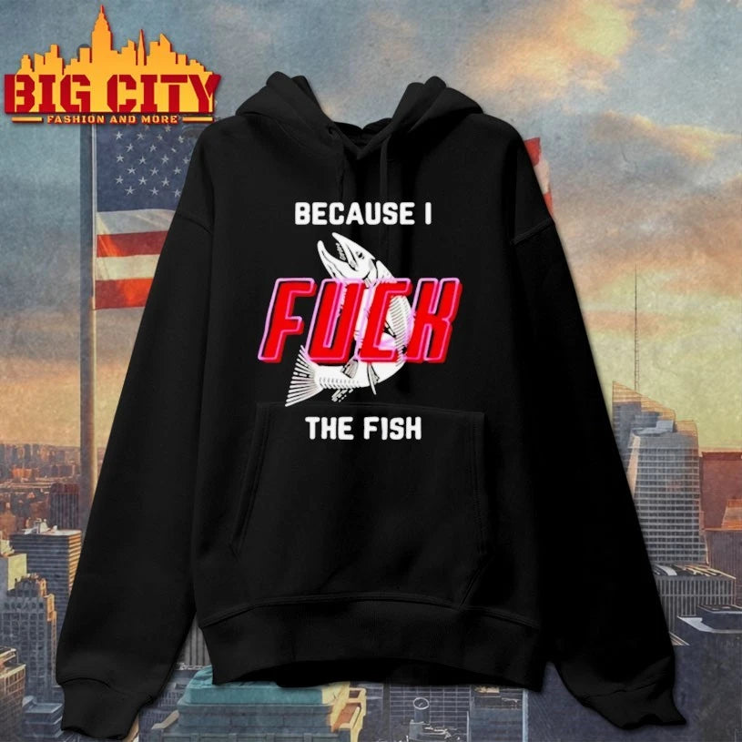 Because I Fuck The Fish shirt