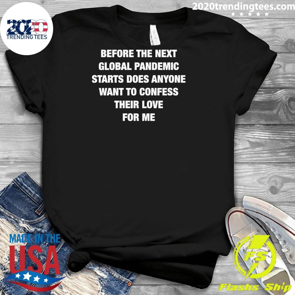 Before the Next Global Pandemic Started Does Anyone Want To Confess Their Love For Me Shirt