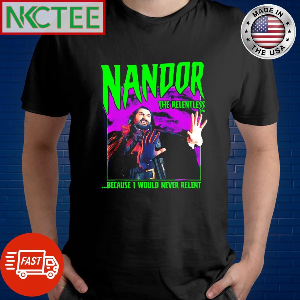 Best Nandor The Relentless because I would never relent shirt